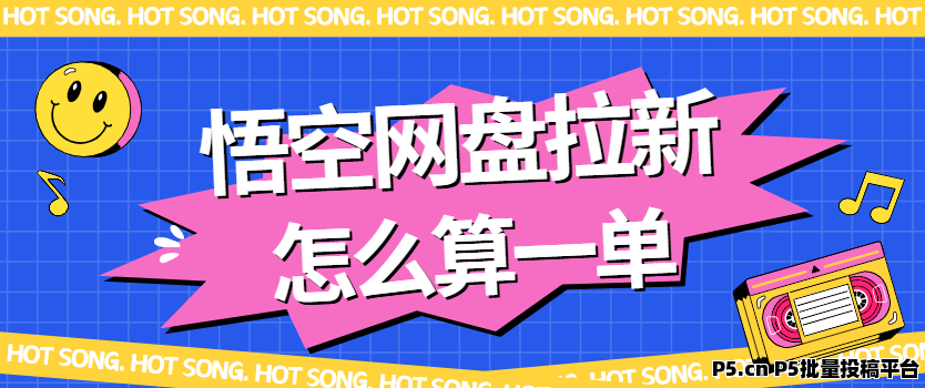 任推邦：悟空网盘拉新怎么算一单，这些常见问题，你有注意吗